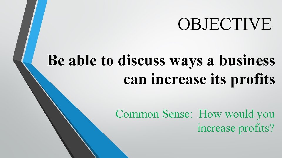 OBJECTIVE Be able to discuss ways a business can increase its profits Common Sense: