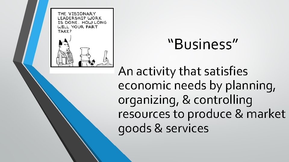 “Business” An activity that satisfies economic needs by planning, organizing, & controlling resources to