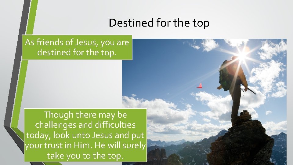 Destined for the top As friends of Jesus, you are destined for the top.