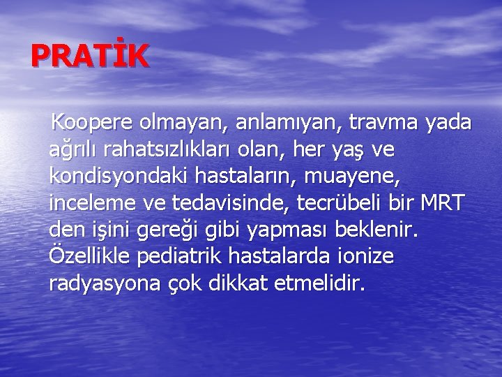 PRATİK Koopere olmayan, anlamıyan, travma yada ağrılı rahatsızlıkları olan, her yaş ve kondisyondaki hastaların,