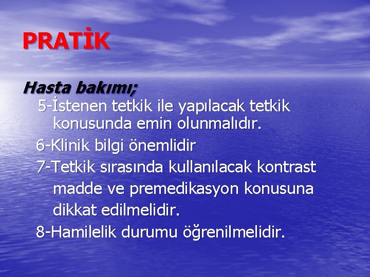 PRATİK Hasta bakımı; 5 -İstenen tetkik ile yapılacak tetkik konusunda emin olunmalıdır. 6 -Klinik