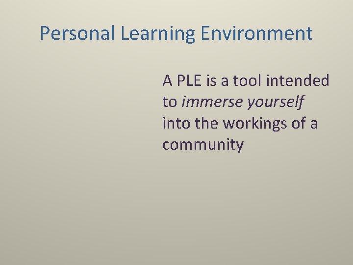 Personal Learning Environment A PLE is a tool intended to immerse yourself into the