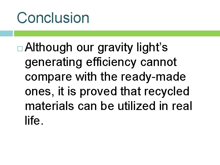 Conclusion Although our gravity light’s generating efficiency cannot compare with the ready-made ones, it Conclusion Although our gravity light’s generating efficiency cannot compare with the ready-made ones, it