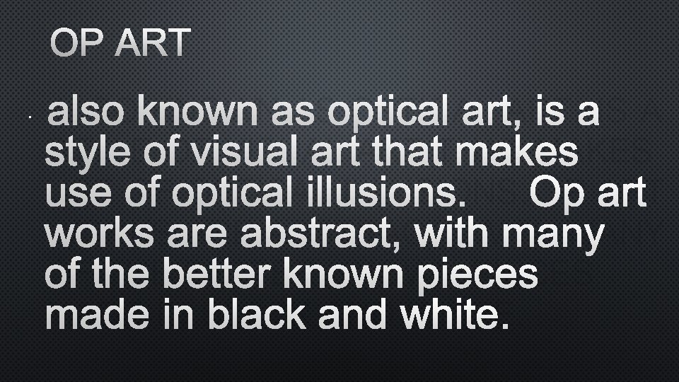 OP ART • ALSO KNOWN AS OPTICAL ART, IS A STYLE OF VISUAL ART