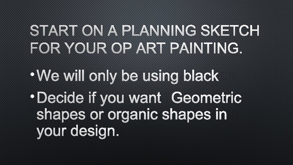 START ON A PLANNING SKETCH FOR YOUR OP ART PAINTING. • WE WILL ONLY