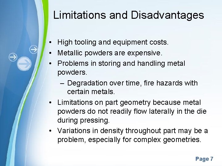 Limitations and Disadvantages • High tooling and equipment costs. • Metallic powders are expensive.