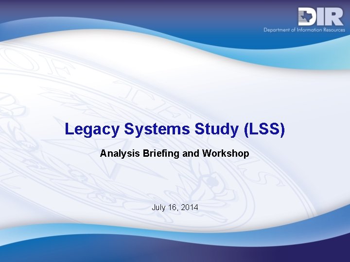 Legacy Systems Study (LSS) Analysis Briefing and Workshop July 16, 2014 