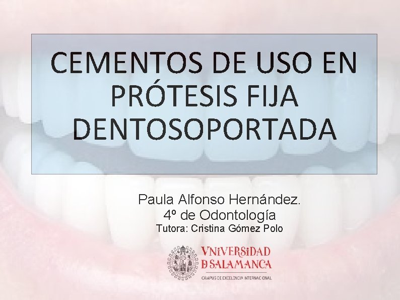 CEMENTOS DE USO EN PRÓTESIS FIJA DENTOSOPORTADA Paula Alfonso Hernández. 4º de Odontología Tutora: