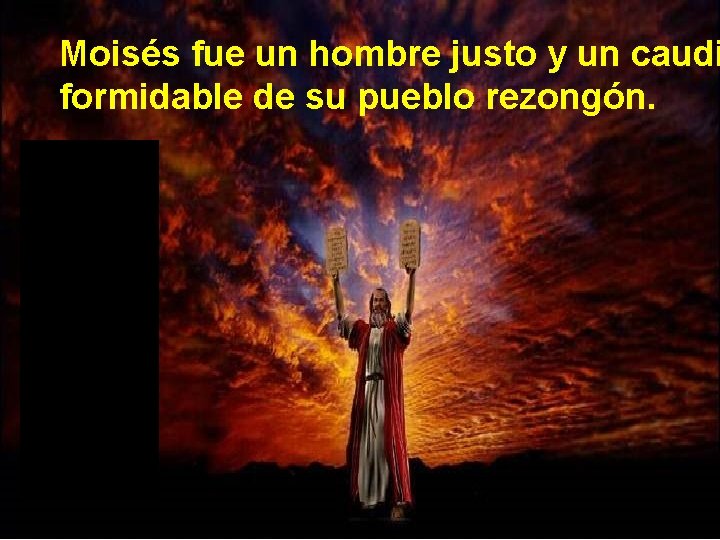 Moisés fue un hombre justo y un caudi formidable de su pueblo rezongón. 