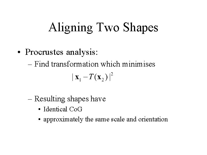 Aligning Two Shapes • Procrustes analysis: – Find transformation which minimises – Resulting shapes