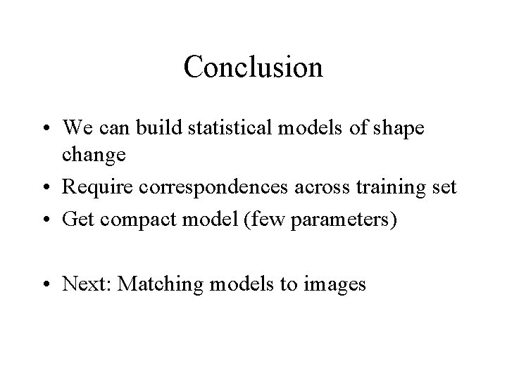 Conclusion • We can build statistical models of shape change • Require correspondences across