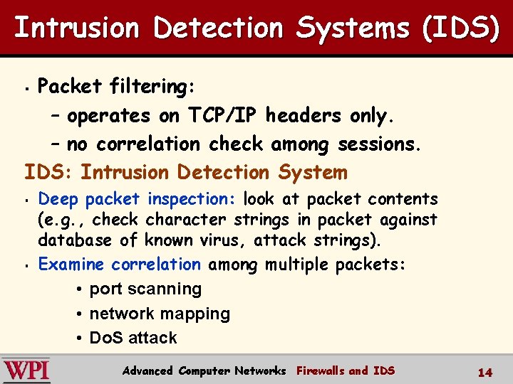 Intrusion Detection Systems (IDS) Packet filtering: – operates on TCP/IP headers only. – no Intrusion Detection Systems (IDS) Packet filtering: – operates on TCP/IP headers only. – no