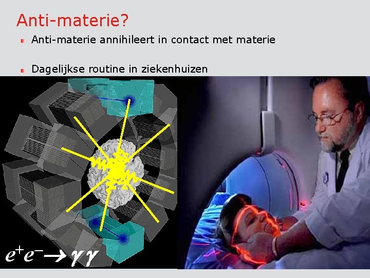 Anti-materie? Anti-materie annihileert in contact met materie Dagelijkse routine in ziekenhuizen + ee 