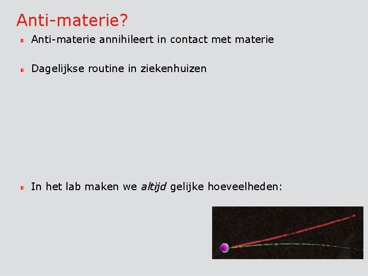 Anti-materie? Anti-materie annihileert in contact met materie Dagelijkse routine in ziekenhuizen In het lab