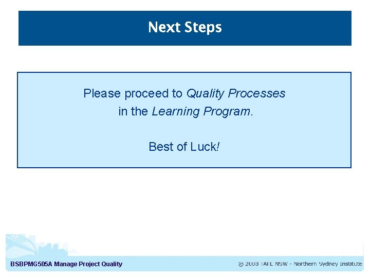 Next Steps Please proceed to Quality Processes in the Learning Program. Best of Luck!