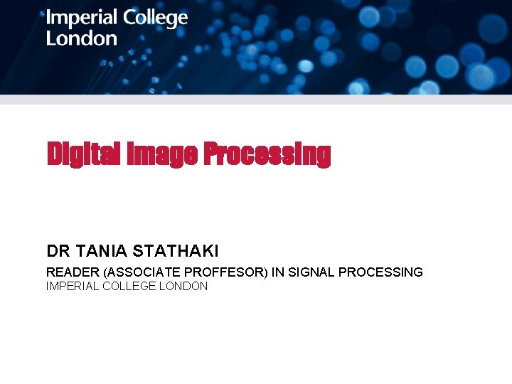 Digital Image Processing DR TANIA STATHAKI READER (ASSOCIATE PROFFESOR) IN SIGNAL PROCESSING IMPERIAL COLLEGE