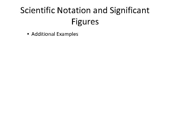 Scientific Notation and Significant Figures • Additional Examples 