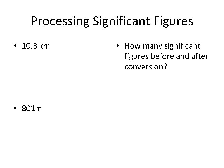 Processing Significant Figures • 10. 3 km • 801 m • How many significant