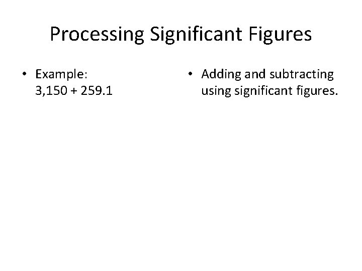 Processing Significant Figures • Example: 3, 150 + 259. 1 • Adding and subtracting