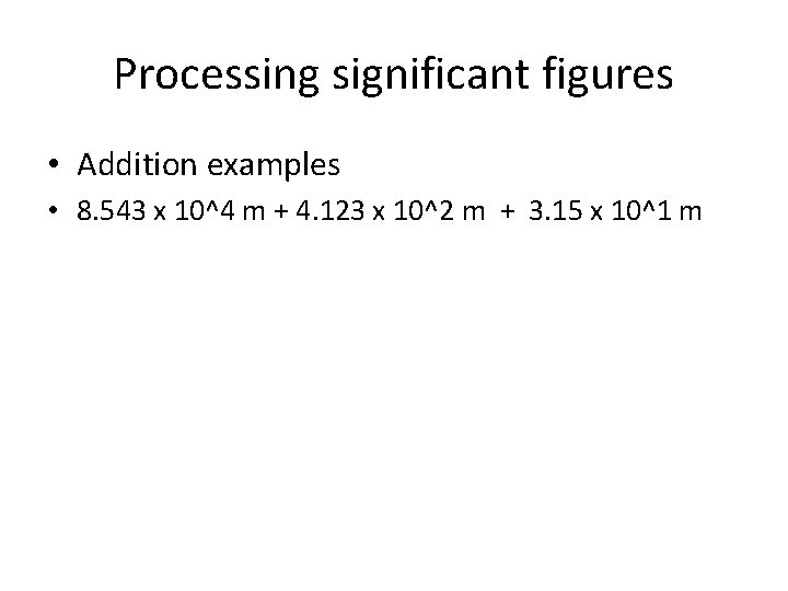 Processing significant figures • Addition examples • 8. 543 x 10^4 m + 4.