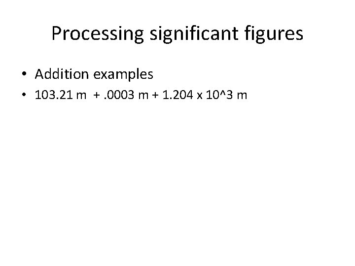 Processing significant figures • Addition examples • 103. 21 m +. 0003 m +