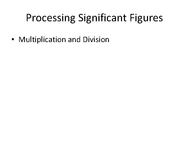 Processing Significant Figures • Multiplication and Division 