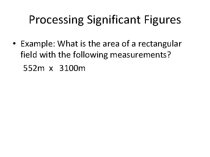 Processing Significant Figures • Example: What is the area of a rectangular field with