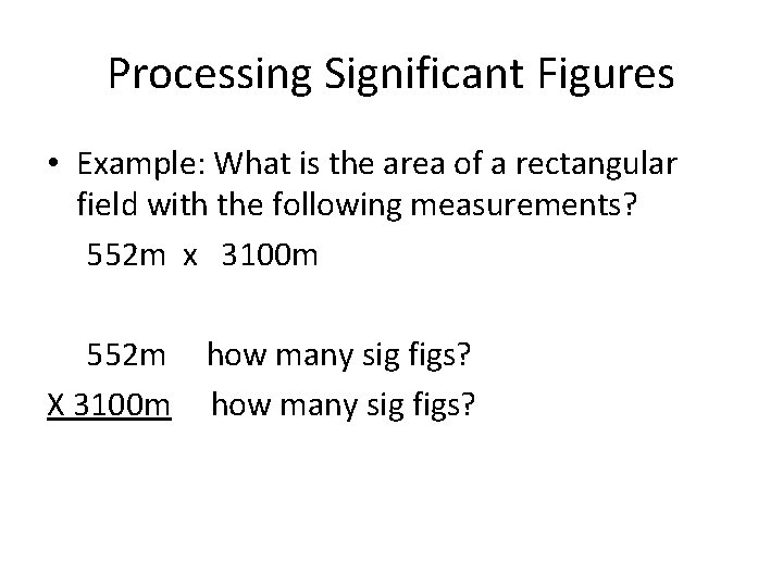 Processing Significant Figures • Example: What is the area of a rectangular field with