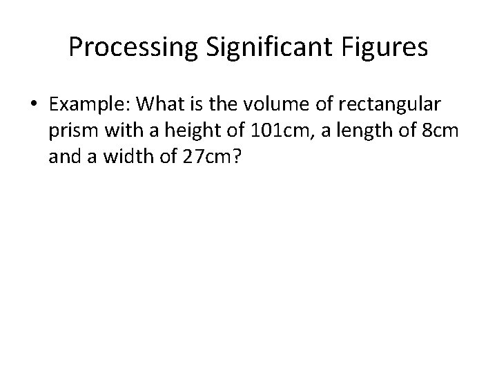 Processing Significant Figures • Example: What is the volume of rectangular prism with a