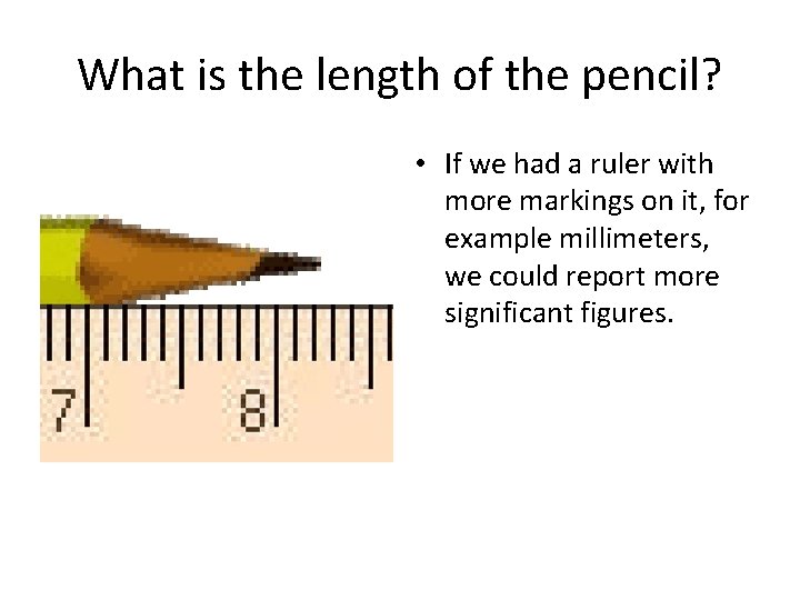 What is the length of the pencil? • If we had a ruler with