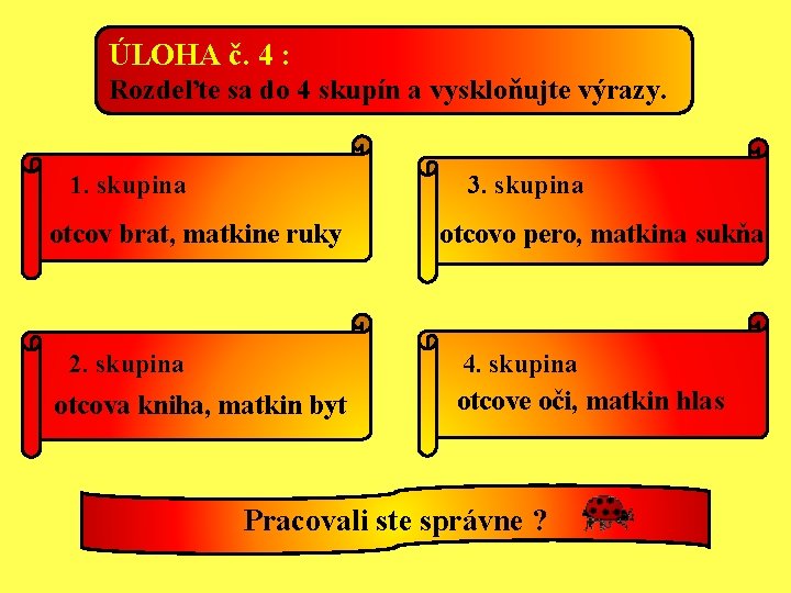 ÚLOHA č. 4 : Rozdeľte sa do 4 skupín a vyskloňujte výrazy. 1. skupina