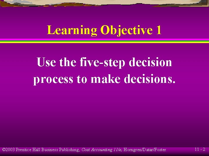 Learning Objective 1 Use the five-step decision process to make decisions. © 2003 Prentice