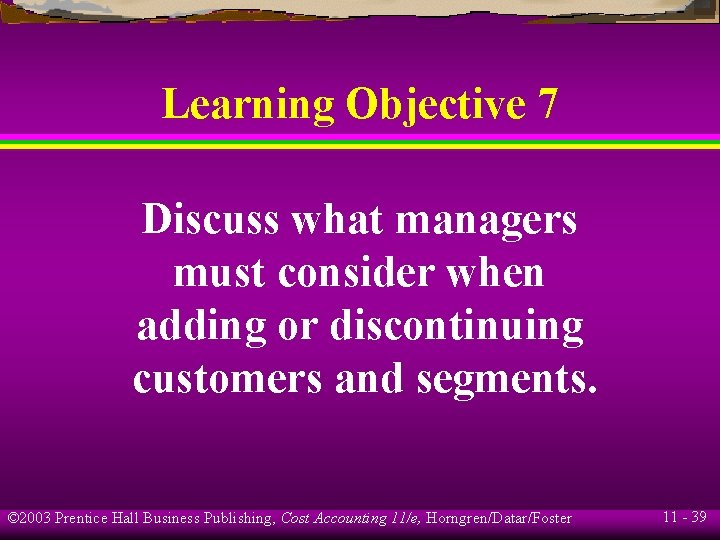 Learning Objective 7 Discuss what managers must consider when adding or discontinuing customers and