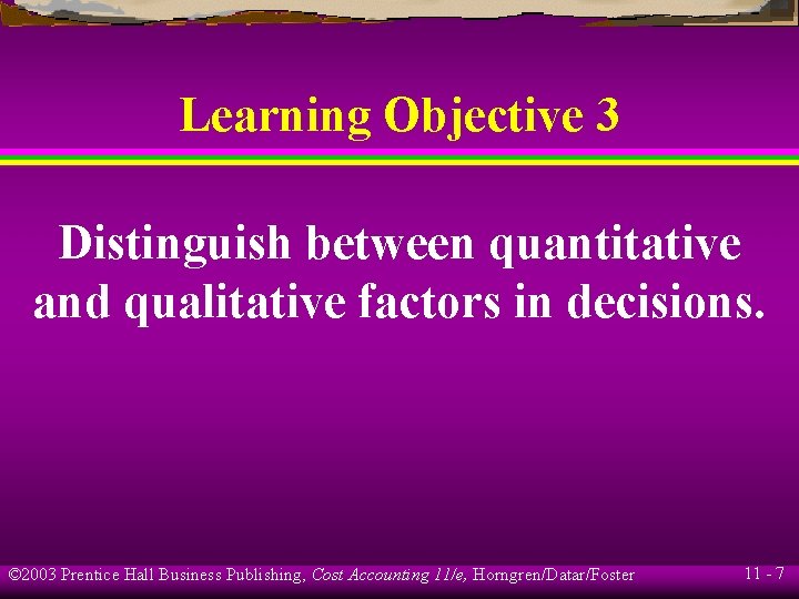 Learning Objective 3 Distinguish between quantitative and qualitative factors in decisions. © 2003 Prentice