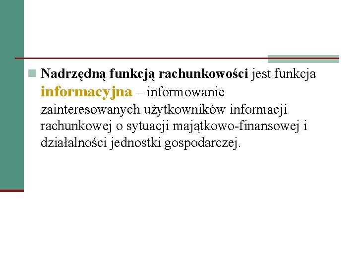 n Nadrzędną funkcją rachunkowości jest funkcja informacyjna – informowanie zainteresowanych użytkowników informacji rachunkowej o