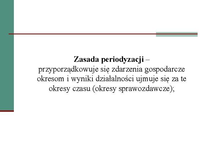 Zasada periodyzacji – przyporządkowuje się zdarzenia gospodarcze okresom i wyniki działalności ujmuje się za