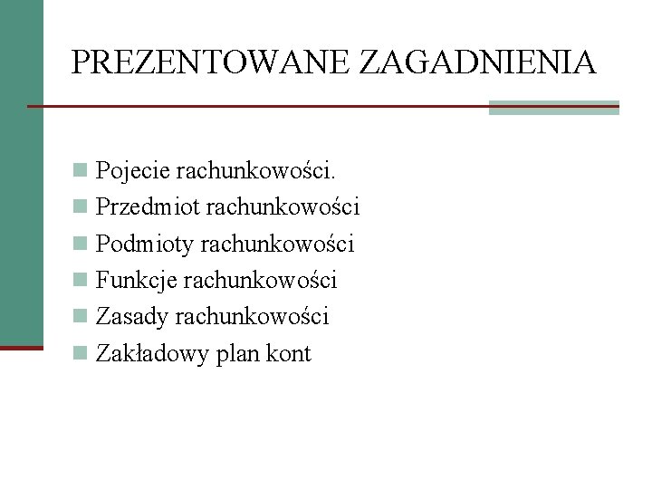 PREZENTOWANE ZAGADNIENIA n Pojecie rachunkowości. n Przedmiot rachunkowości n Podmioty rachunkowości n Funkcje rachunkowości