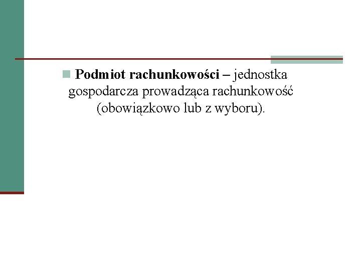 n Podmiot rachunkowości – jednostka gospodarcza prowadząca rachunkowość (obowiązkowo lub z wyboru). 