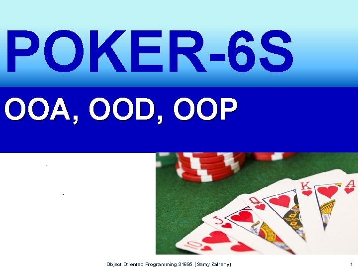 POKER-6 S OOA, OOD, OOP Object Oriented Programming 31695 (Samy Zafrany) 1 