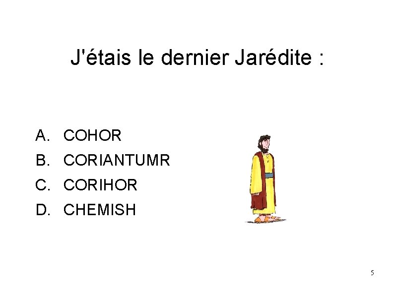 J'étais le dernier Jarédite : A. COHOR B. CORIANTUMR C. CORIHOR D. CHEMISH 5