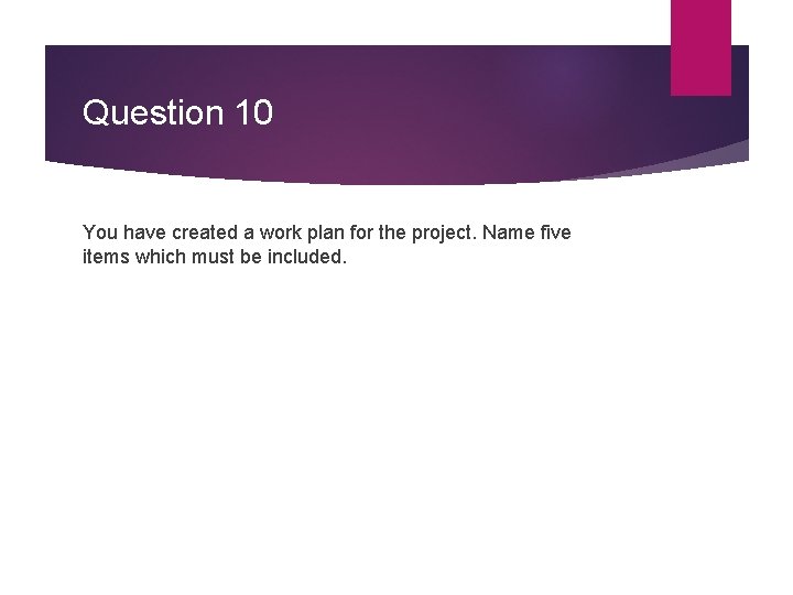 Question 10 You have created a work plan for the project. Name five items Question 10 You have created a work plan for the project. Name five items