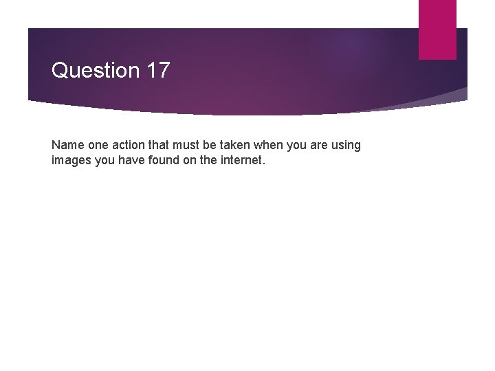 Question 17 Name one action that must be taken when you are using images Question 17 Name one action that must be taken when you are using images
