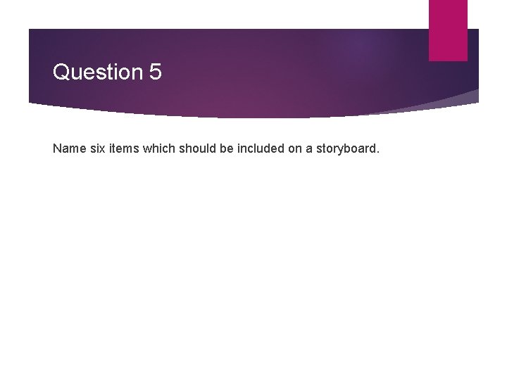 Question 5 Name six items which should be included on a storyboard. Question 5 Name six items which should be included on a storyboard.