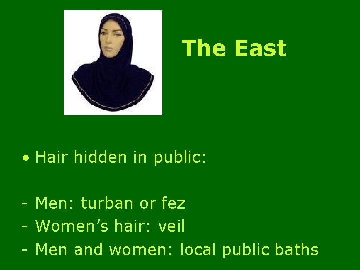 The East • Hair hidden in public: - Men: turban or fez - Women’s