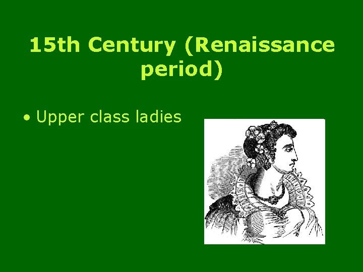 15 th Century (Renaissance period) • Upper class ladies 