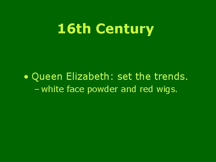 16 th Century • Queen Elizabeth: set the trends. – white face powder and