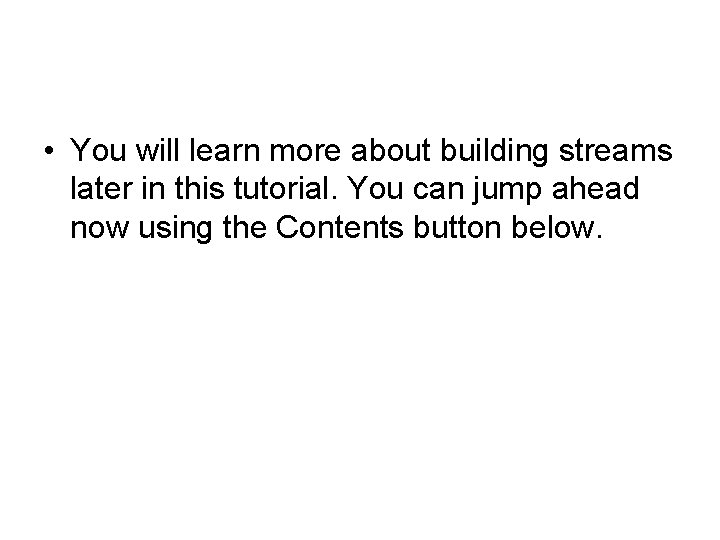  • You will learn more about building streams later in this tutorial. You