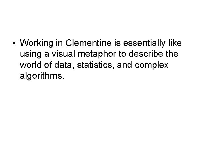  • Working in Clementine is essentially like using a visual metaphor to describe