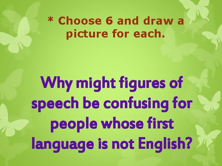 * Choose 6 and draw a picture for each. Why might figures of speech