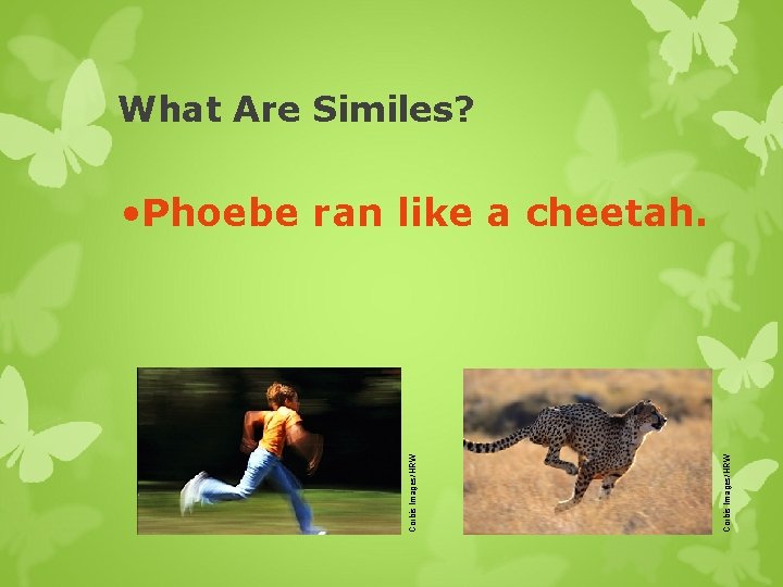 What Are Similes? Corbis Images/HRW • Phoebe ran like a cheetah. 